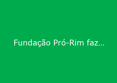 Fundação Pró-Rim faz relato de 30 anos de atuação